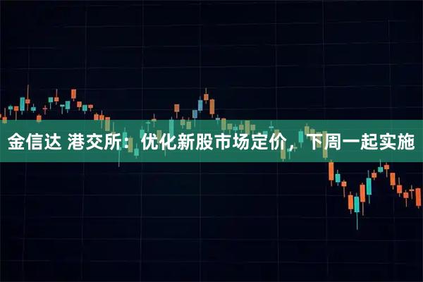 金信达 港交所：优化新股市场定价，下周一起实施