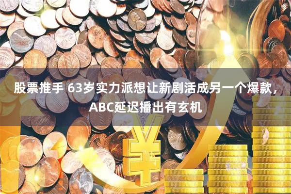 股票推手 63岁实力派想让新剧活成另一个爆款，ABC延迟播出有玄机